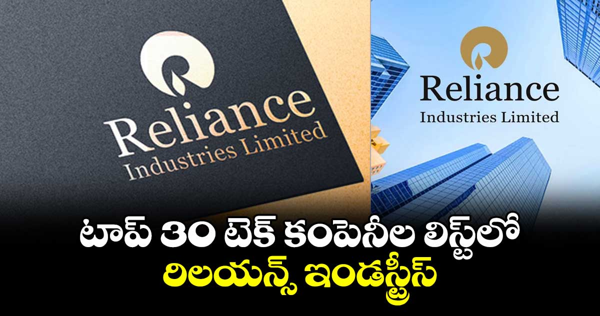 టాప్‌‌‌‌‌‌‌‌‌‌‌‌‌‌‌‌ 30 టెక్ కంపెనీల లిస్ట్‌‌‌‌‌‌‌‌‌‌‌‌‌‌‌‌లో రిలయన్స్‌‌‌‌‌‌‌‌‌‌‌‌‌‌‌‌ ఇండస్ట్రీస్