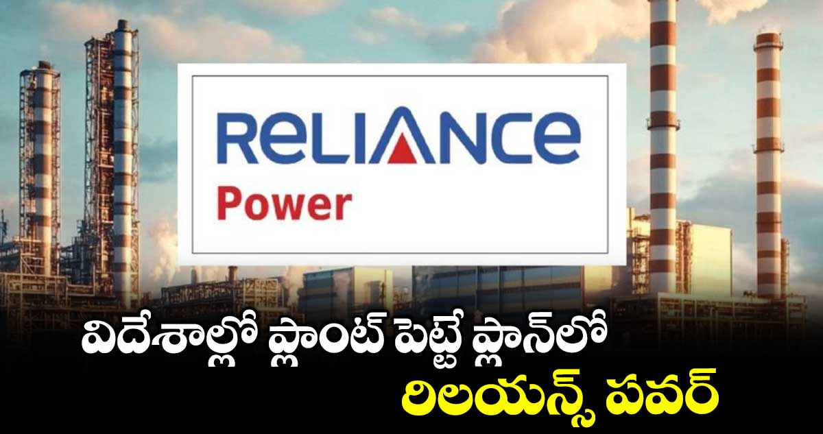 విదేశాల్లో ప్లాంట్ పెట్టే ప్లాన్లో రిలయన్స్ పవర్