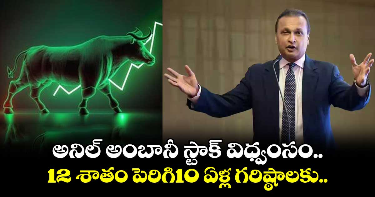 అనిల్ అంబానీ స్టాక్ విధ్వంసం.. 12 శాతం పెరిగి10 ఏళ్ల గరిష్ఠాలకు..