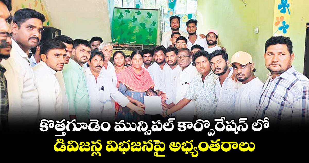కొత్తగూడెం మున్సిపల్ కార్పొరేషన్ లో డివిజన్ల విభజనపై అభ్యంతరాలు