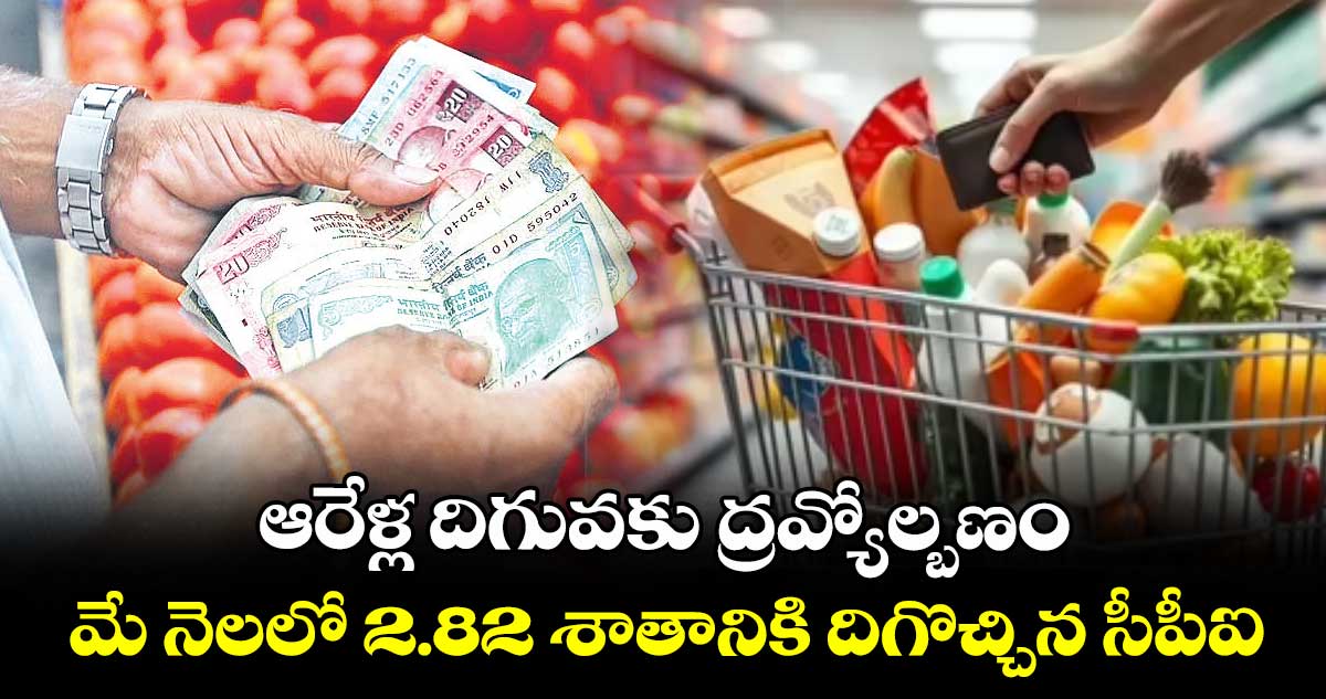 ఆరేళ్ల దిగువకు ద్రవ్యోల్బణం.. మే నెలలో 2.82 శాతానికి దిగొచ్చిన సీపీఐ