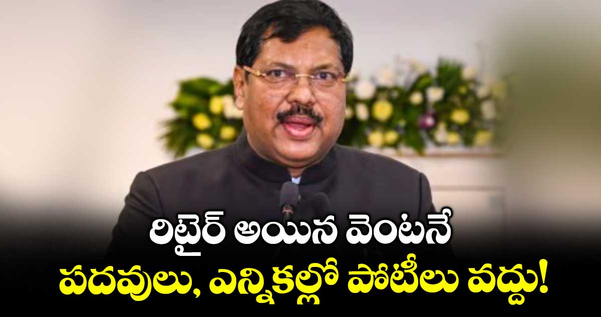 రిటైర్ అయిన వెంటనే.. పదవులు, ఎన్నికల్లో పోటీలు వద్దు!