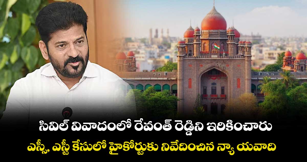 సివిల్ వివాదంలో రేవంత్ రెడ్డిని ఇరికించారు..ఎస్సీ, ఎస్టీ కేసులో హైకోర్టుకు నివేదించిన న్యా యవాది