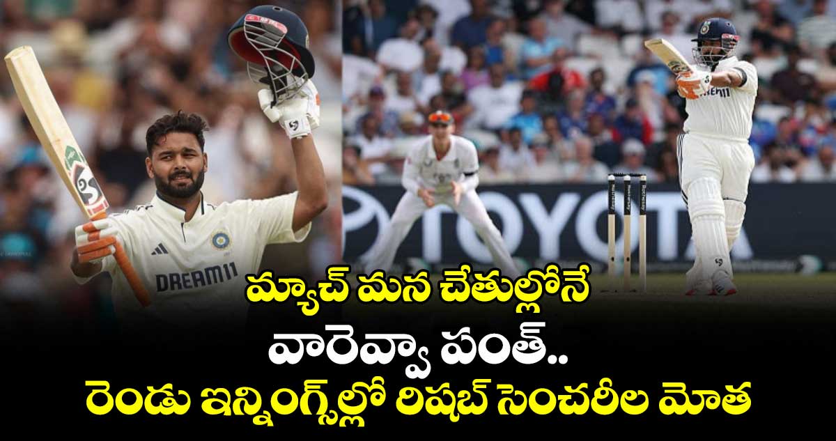 ENG vs IND 2025: మ్యాచ్ మన చేతుల్లోనే: వారెవ్వా పంత్.. రెండు ఇన్నింగ్స్ల్లో రిషబ్ సెంచరీల మోత