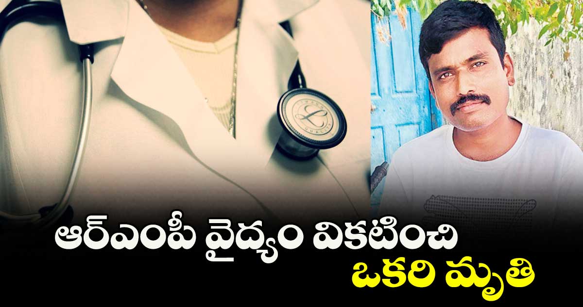 ఆర్ఎంపీ వైద్యం వికటించి ఒకరి మృతి