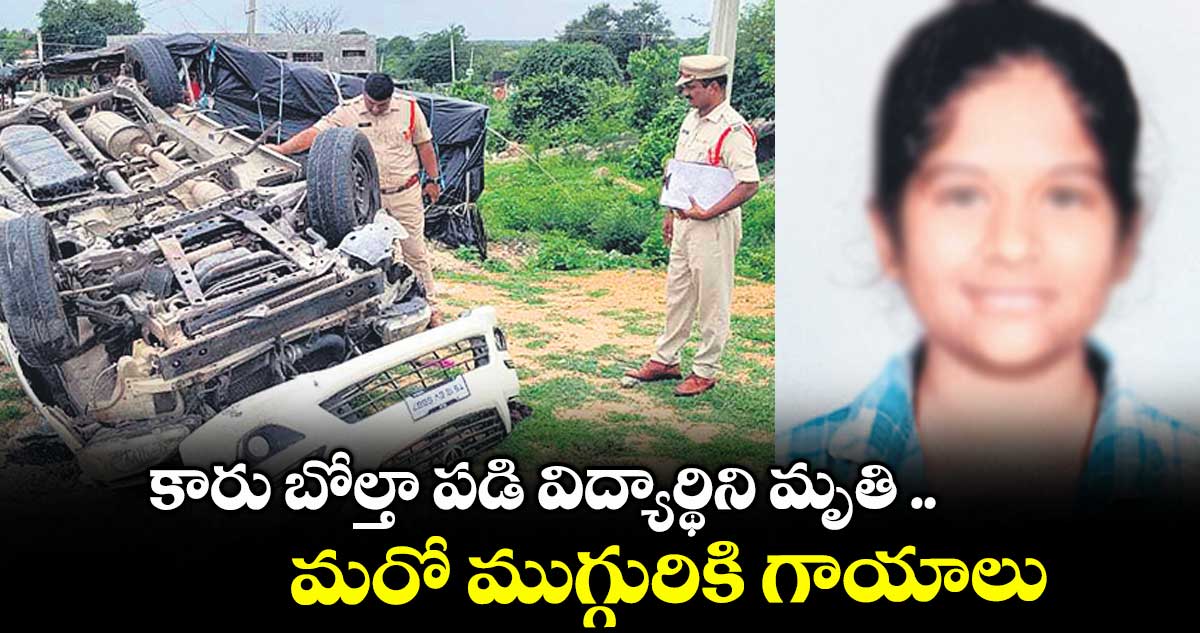 కారు బోల్తా పడి విద్యార్థిని మృతి ..మరో ముగ్గురికి గాయాలు