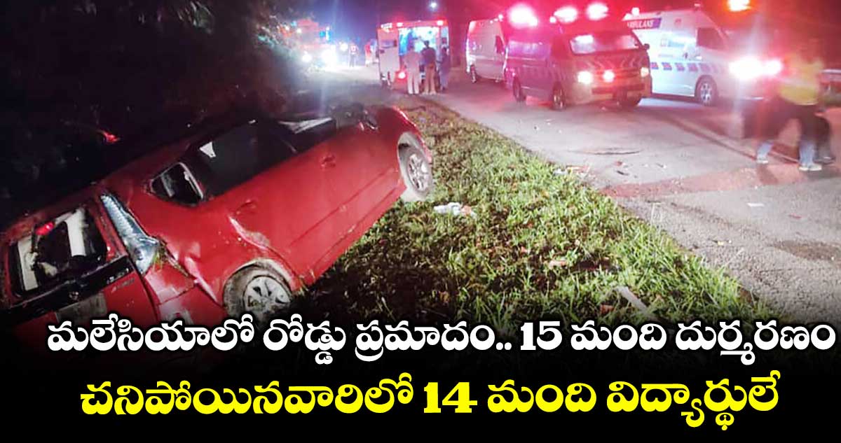 మలేసియాలో రోడ్డు ప్రమాదం.. 15 మంది దుర్మరణం.. చనిపోయినవారిలో 14 మంది విద్యార్థులే