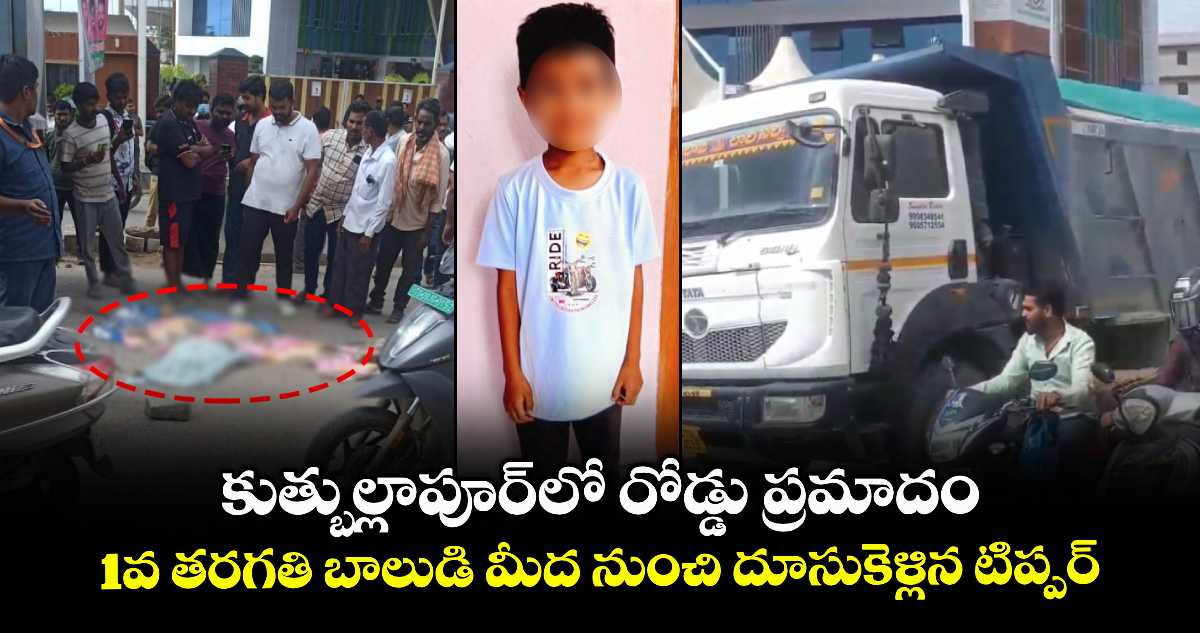 కుత్బుల్లాపూర్లో రోడ్డు ప్రమాదం.. 1వ తరగతి బాలుడి మీద నుంచి దూసుకెళ్లిన టిప్పర్