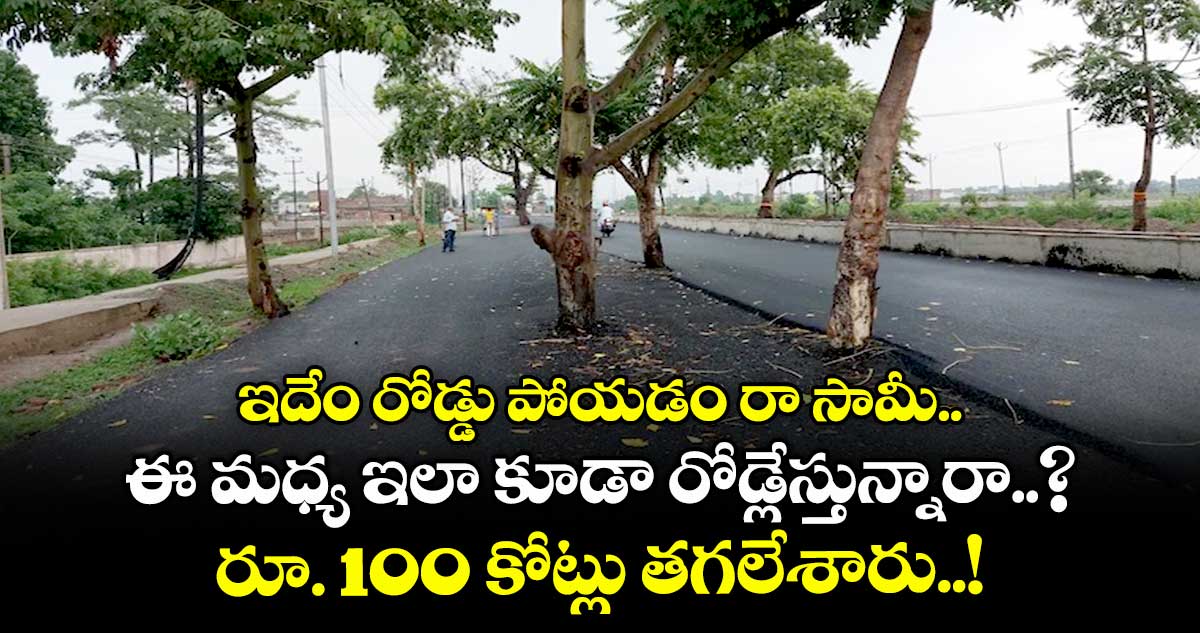 ఇదేం రోడ్డు పోయడం రా సామీ.. ఈ మధ్య ఇలా కూడా రోడ్లేస్తున్నారా..? రూ. 100 కోట్లు తగలేశారు..!