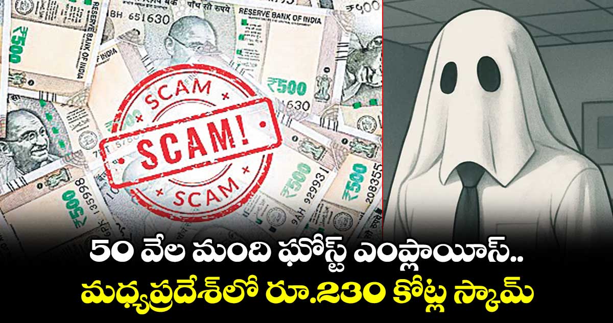 50 వేల మంది ఘోస్ట్ ఎంప్లాయీస్..మధ్యప్రదేశ్లో రూ.230 కోట్ల స్కామ్