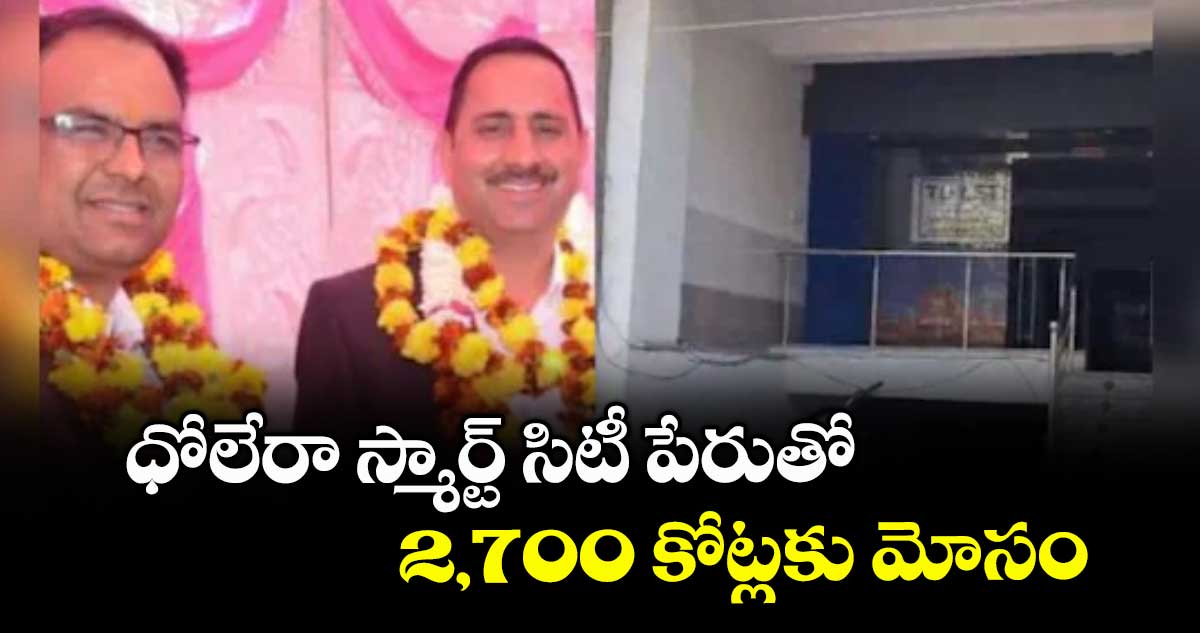 ధోలేరా స్మార్ట్ సిటీ పేరుతో.. 2,700 కోట్లకు మోసం