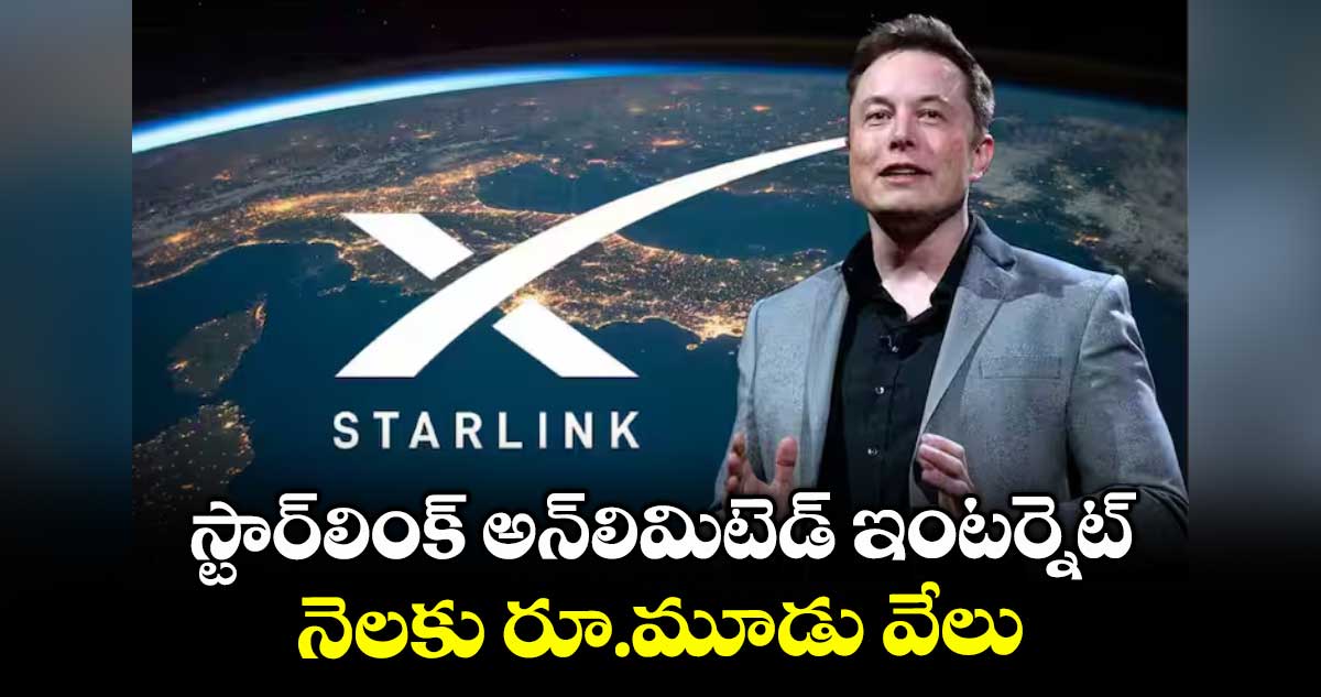 స్టార్లింక్ అన్లిమిటెడ్ ఇంటర్నెట్.. నెలకు రూ.మూడు వేలు