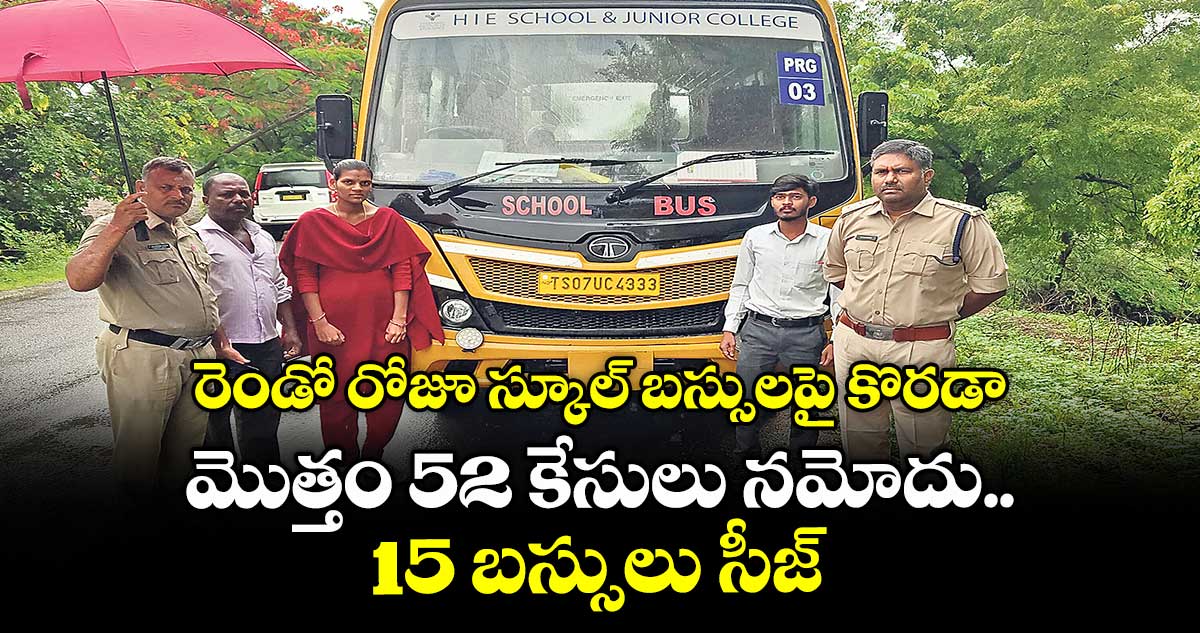 రెండో రోజూ స్కూల్ బస్సులపై కొరడా.. మొత్తం 52 కేసులు నమోదు.. 15 బస్సులు సీజ్