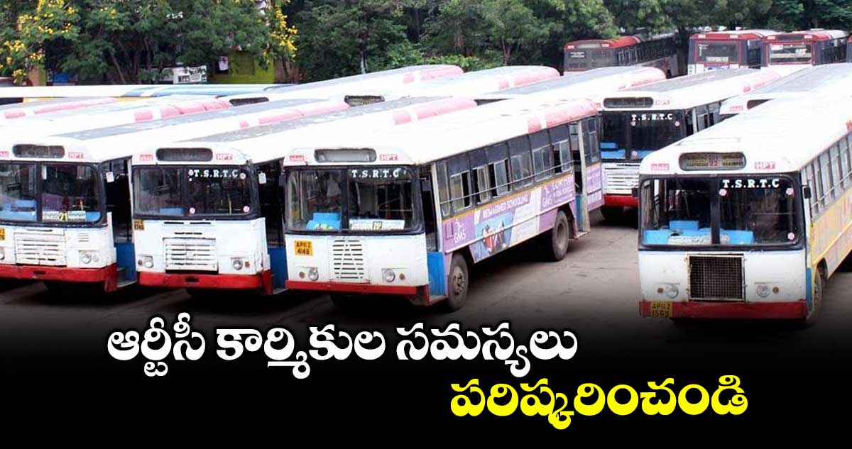 ఆర్టీసీ కార్మికుల సమస్యలు పరిష్కరించండి