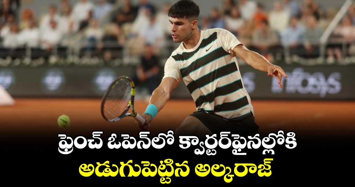 ఫ్రెంచ్ ఓపెన్లో క్వార్టర్ఫైనల్లోకి అడుగుపెట్టిన అల్కరాజ్