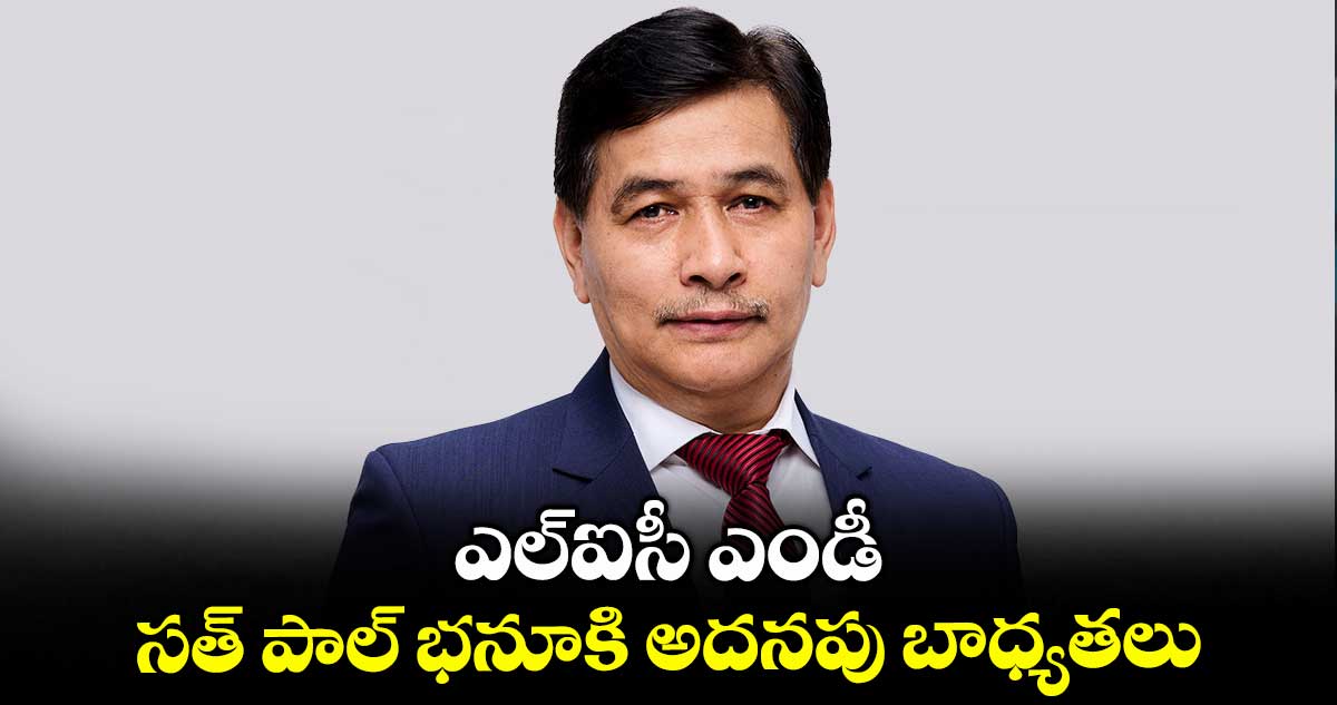 ఎల్ఐసీ ఎండీ సత్ పాల్ భనూకి అదనపు బాధ్యతలు