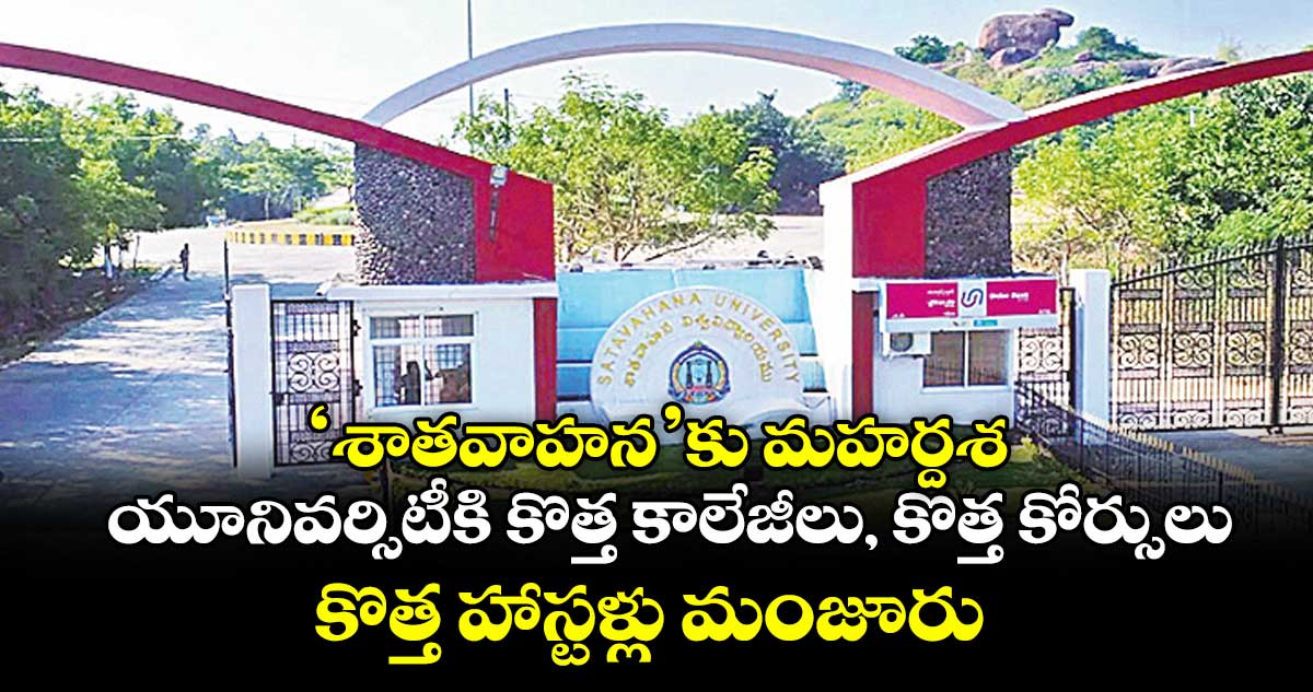 ‘శాతవాహన’కు మహర్దశ .. యూనివర్సిటీకి కొత్త కాలేజీలు, కొత్త కోర్సులు, కొత్త హాస్టళ్లు మంజూరు