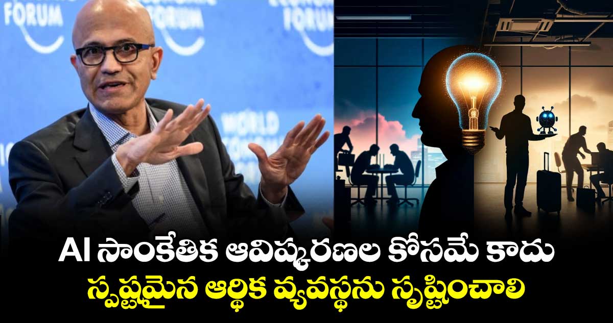 AI సాంకేతిక ఆవిష్కరణల కోసమే కాదు..స్పష్టమైన ఆర్థిక వ్యవస్థను సృష్టించాలి: సత్య నాదెళ్ల