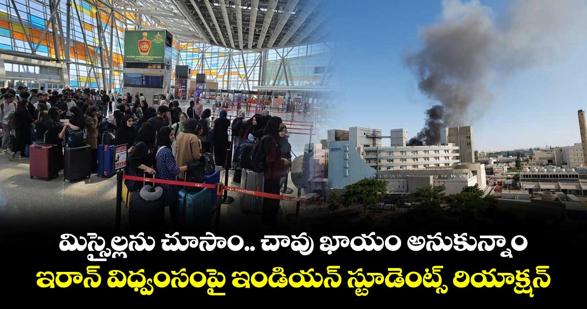 మిస్సైల్లను చూసాం.. చావు ఖాయం అనుకున్నాం.. ఇరాన్ విధ్వంసంపై ఇండియన్ స్టూడెంట్స్ రియాక్షన్..