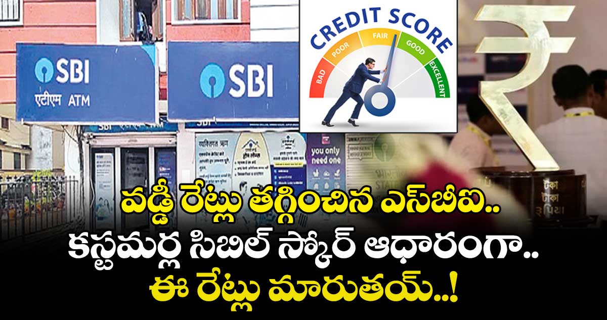 వడ్డీ రేట్లు తగ్గించిన ఎస్బీఐ.. కస్టమర్ల సిబిల్ స్కోర్ ఆధారంగా ఈ రేట్లు మారుతయ్..!
