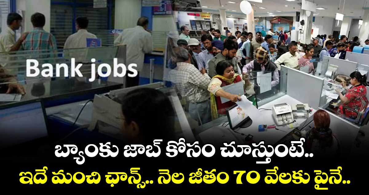 బ్యాంకు జాబ్ కోసం చూస్తుంటే.. ఇదే మంచి ఛాన్స్.. నెల జీతం 70 వేలకు పైనే..