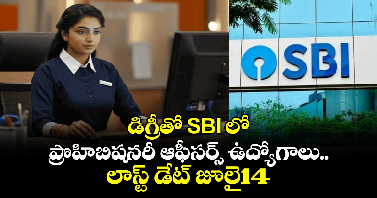 డిగ్రీతో SBI లో ప్రొహిబిషనరీ ఆఫీసర్స్ ఉద్యోగాలు..లాస్ట్ డేట్ జూలై14