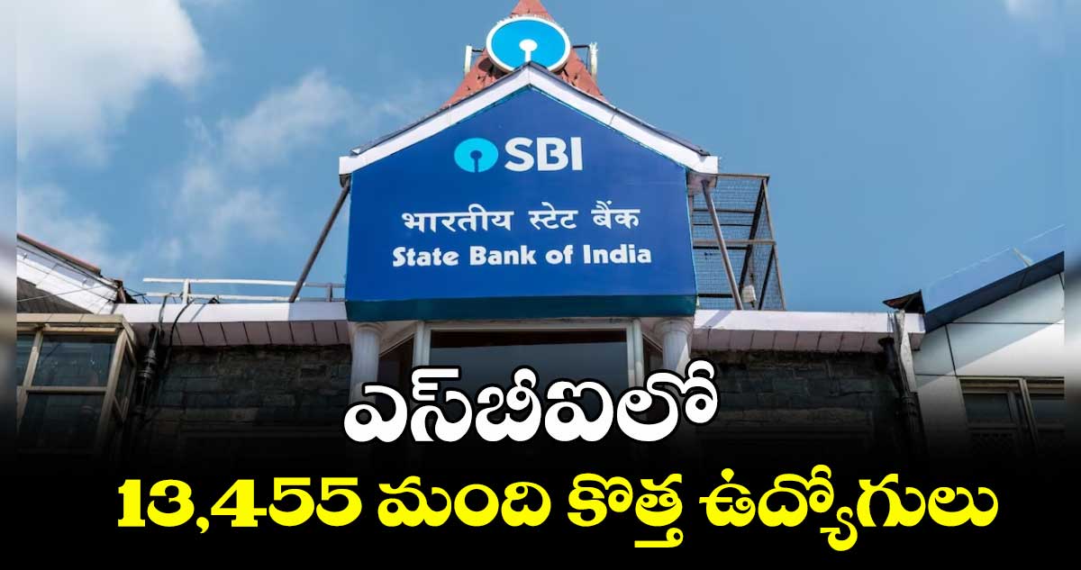 ఎస్బీఐలో 13,455 మంది కొత్త ఉద్యోగులు