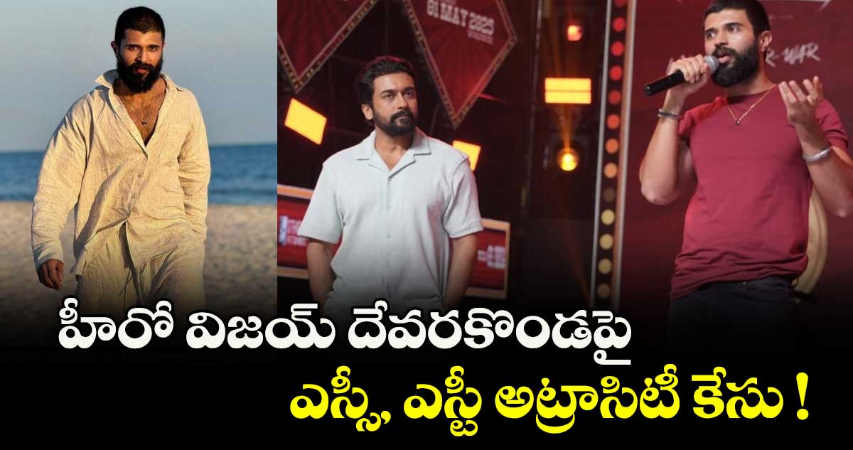హీరో విజయ్ దేవరకొండపై ఎస్సీ, ఎస్టీ అట్రాసిటీ కేసు !
