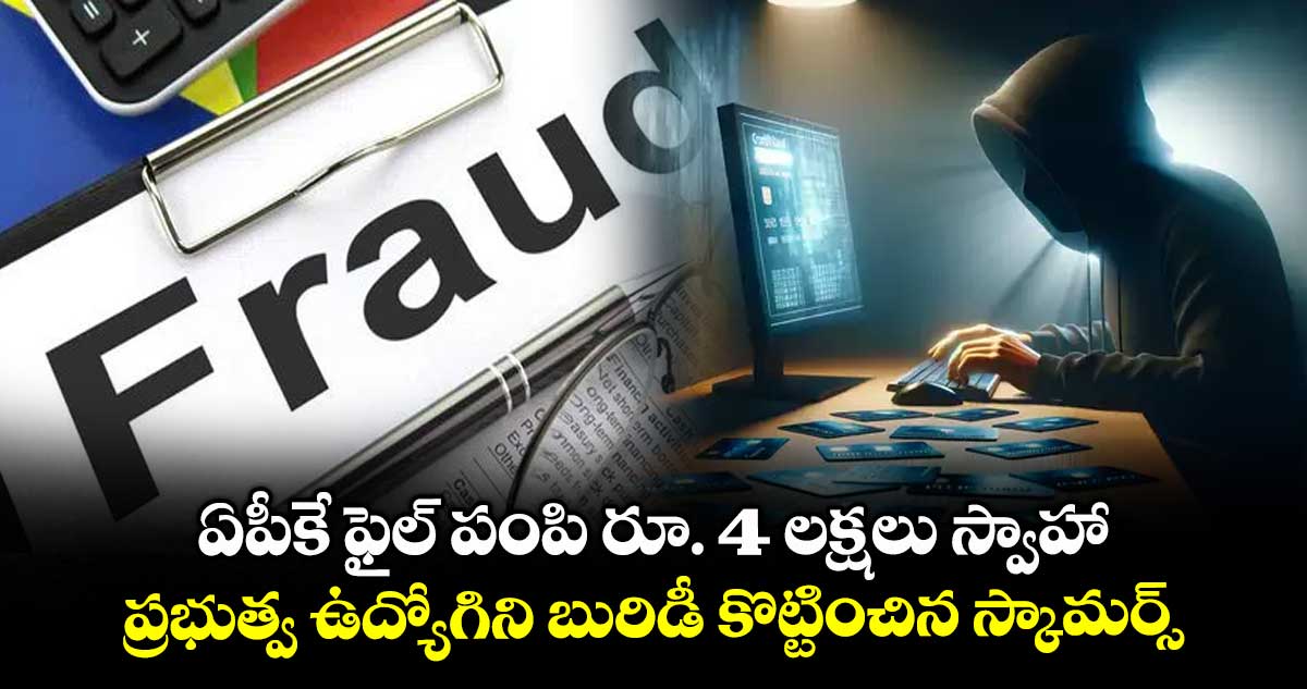 ఏపీకే ఫైల్ పంపి రూ. 4 లక్షలు స్వాహా... ప్రభుత్వ ఉద్యోగిని బురిడీ కొట్టించిన స్కామర్స్