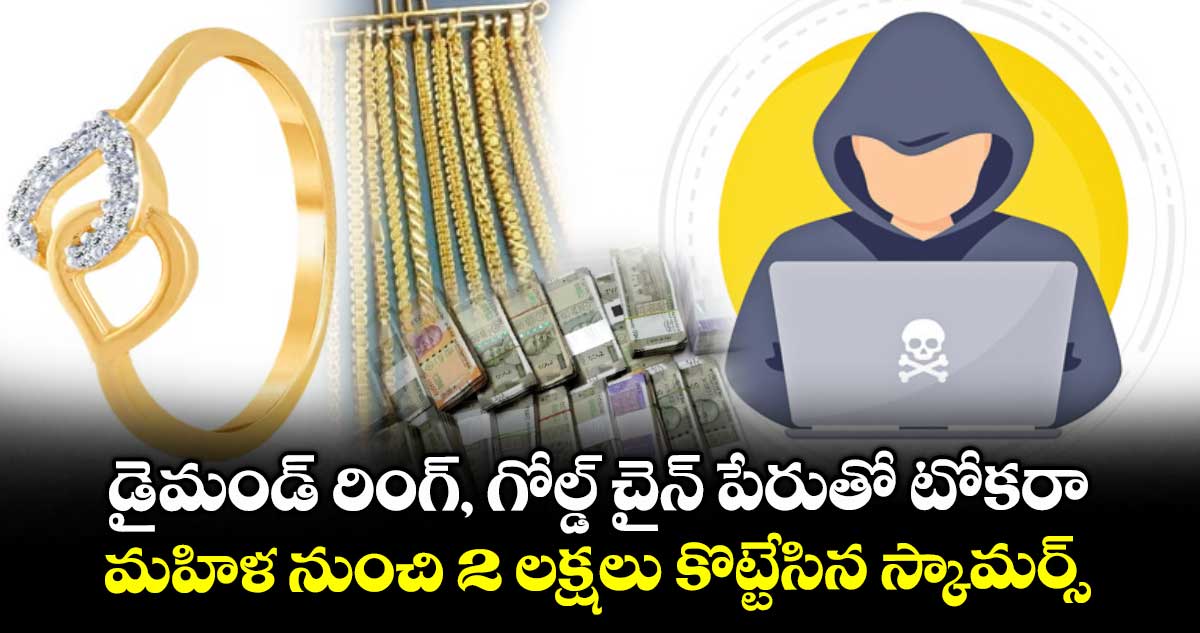డైమండ్ రింగ్, గోల్డ్ చైన్ పేరుతో టోకరా... మహిళ నుంచి 2 లక్షలు కొట్టేసిన స్కామర్స్