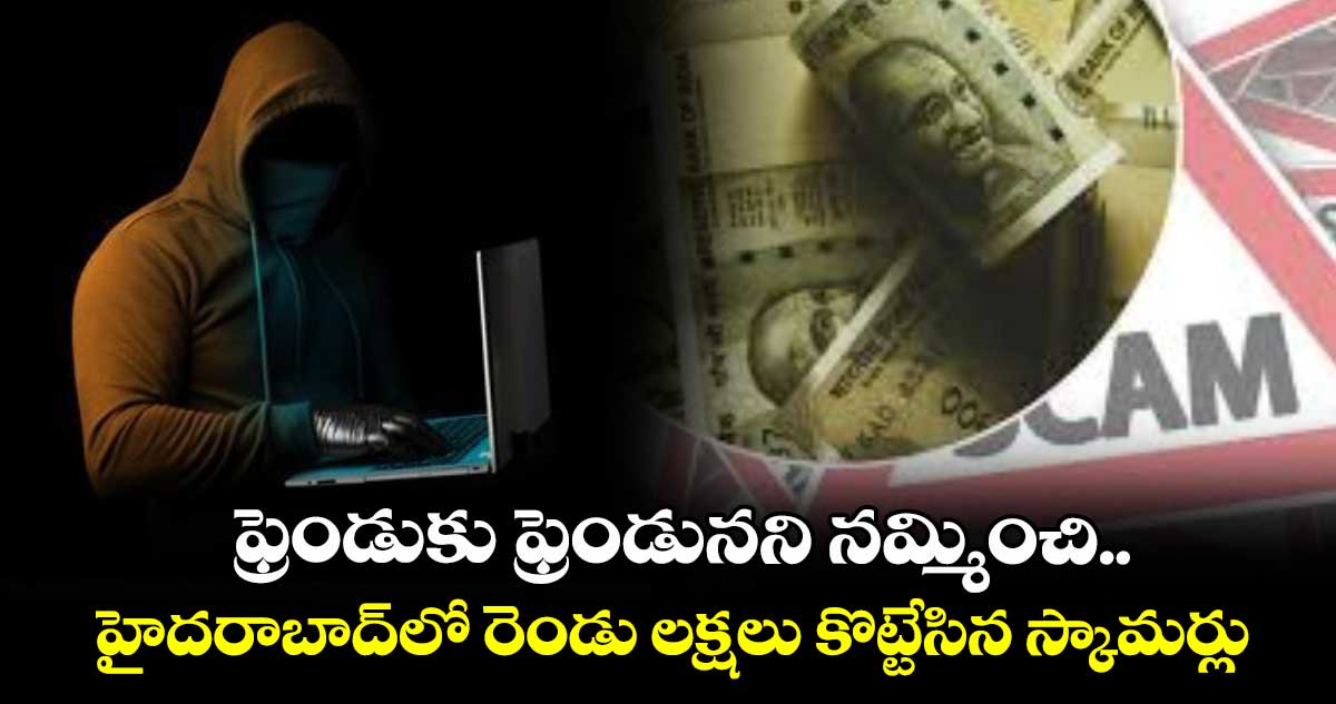 ఫ్రెండుకు ఫ్రెండునని నమ్మించి.. హైదరాబాద్లో రెండు లక్షలు కొట్టేసిన స్కామర్లు