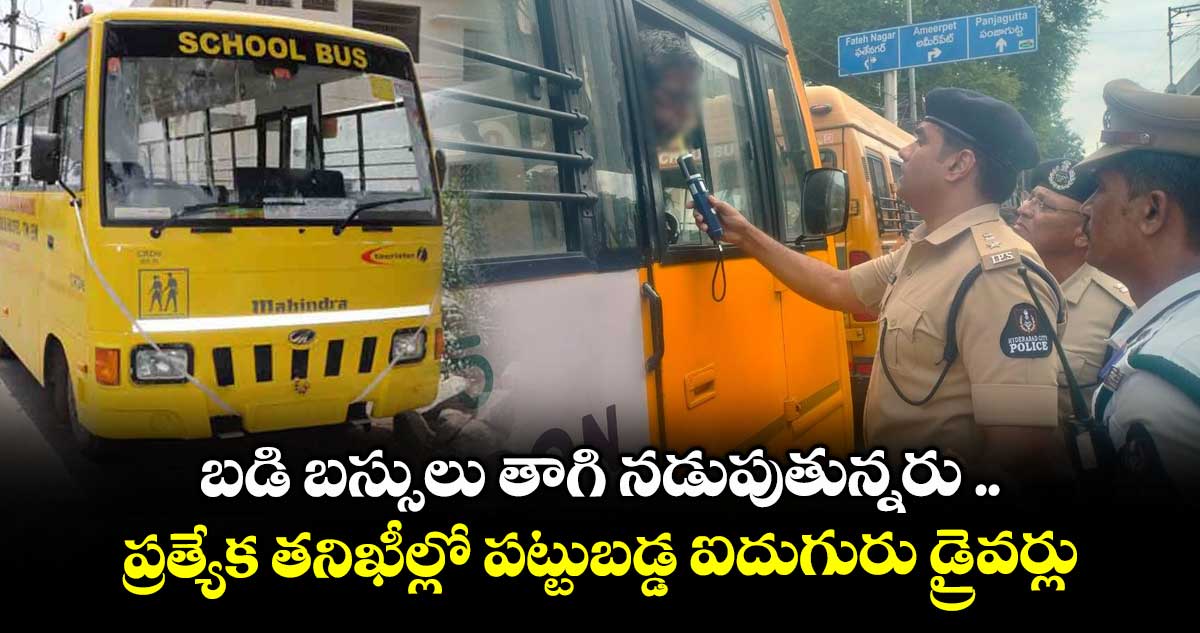 బడి బస్సులు తాగి నడుపుతున్నరు ..ప్రత్యేక తనిఖీల్లో పట్టుబడ్డ ఐదుగురు డ్రైవర్లు