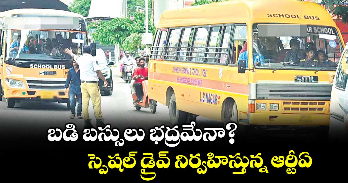 బడి బస్సులు భద్రమేనా? ....స్పెషల్ డ్రైవ్ నిర్వహిస్తున్న ఆర్టీఏ