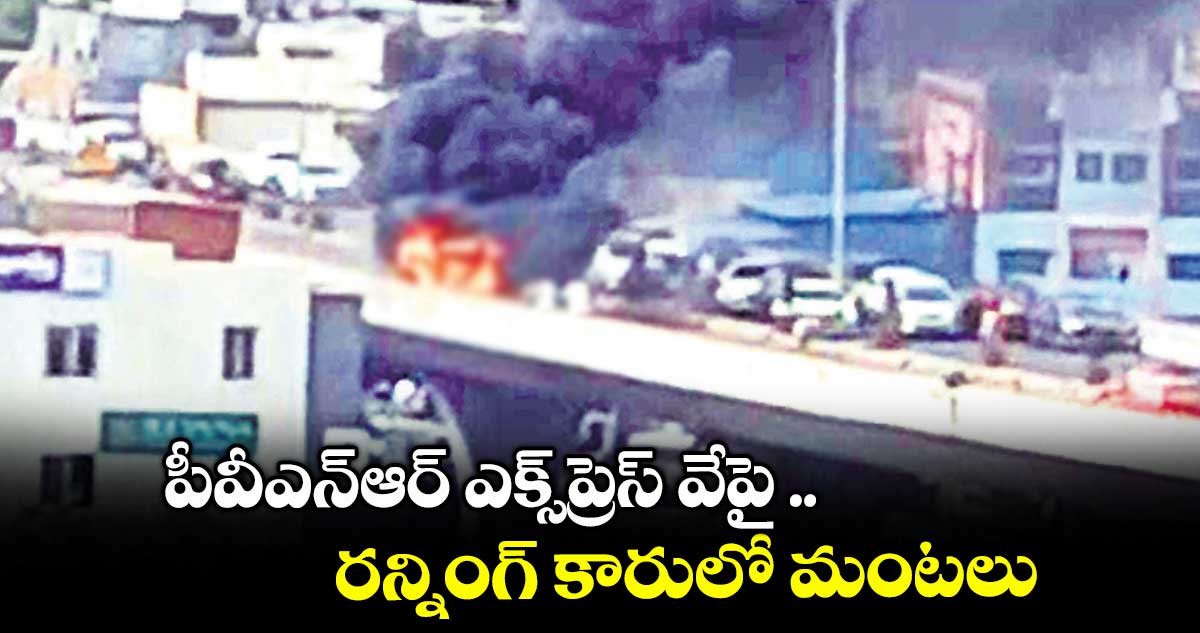 పీవీఎన్ఆర్ ఎక్స్ప్రెస్ వేపై .. రన్నింగ్ కారులో మంటలు