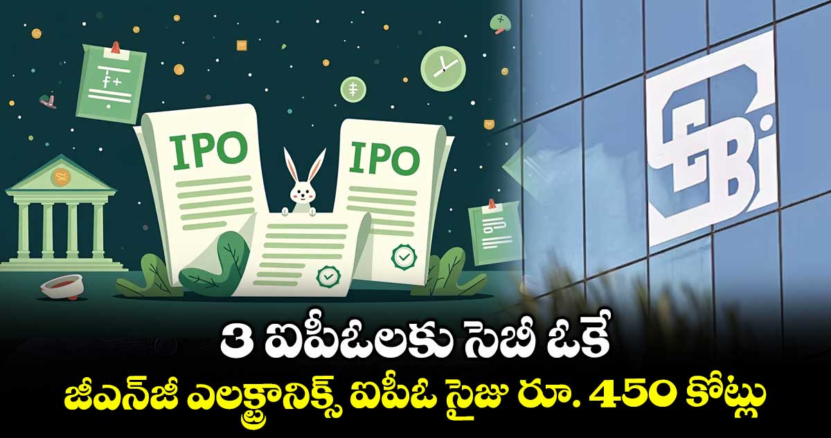 3 ఐపీఓలకు సెబీ ఓకే.. జీఎన్జీ ఎలక్ట్రానిక్స్ ఐపీఓ సైజు రూ. 450 కోట్లు
