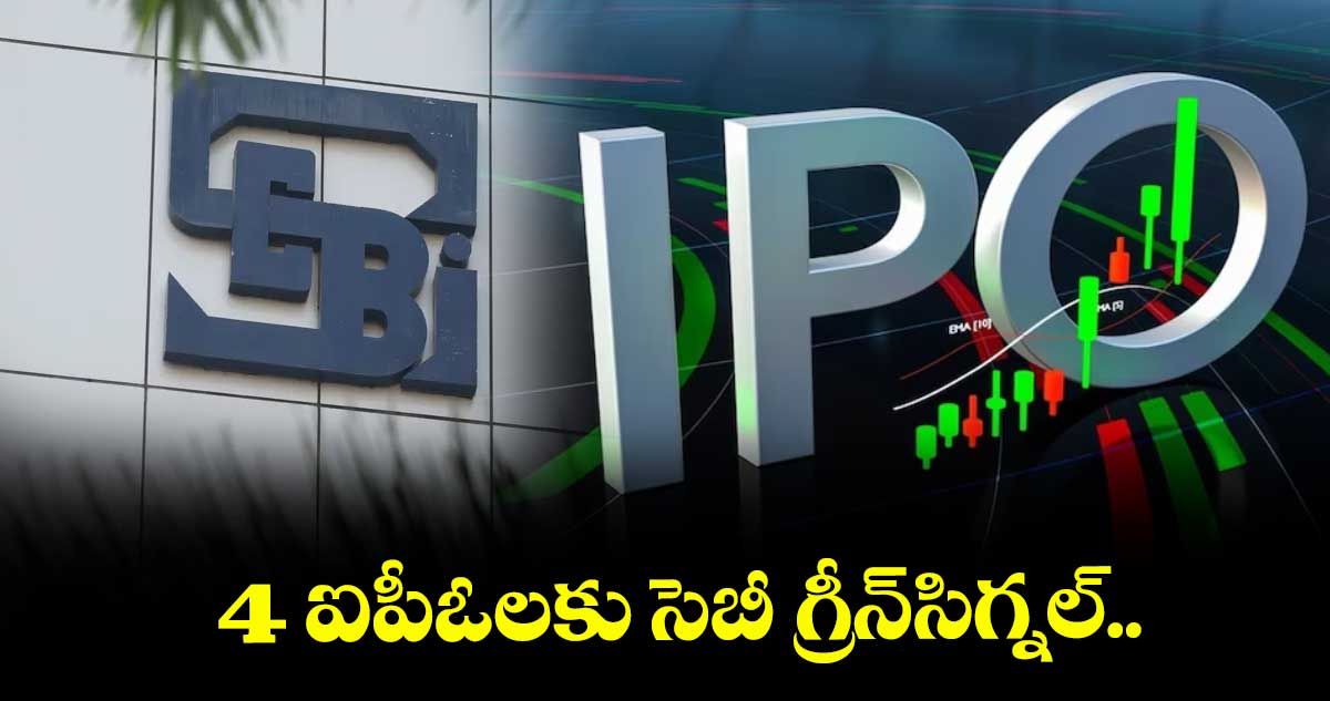 4 ఐపీఓలకు సెబీ గ్రీన్సిగ్నల్..