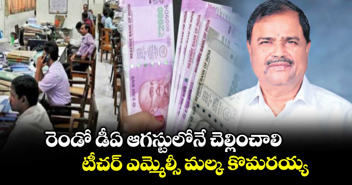 రెండో డీఏ ఆగస్టులోనే చెల్లించాలి..టీచర్ ఎమ్మెల్సీ మల్క కొమరయ్య