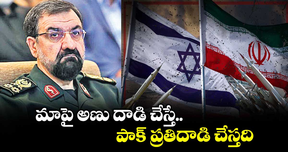 మాపై అణు దాడి చేస్తే పాక్ ప్రతిదాడి చేస్తది: జనరల్ మొహ్సెన్ రెజాయీ
