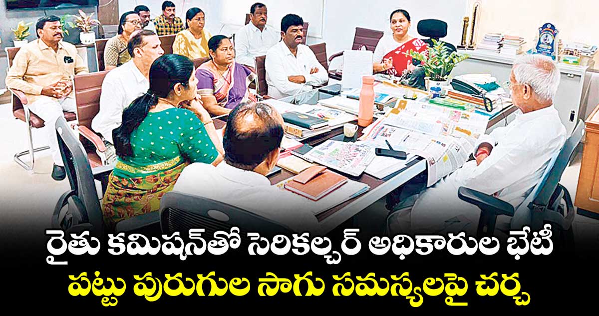 రైతు కమిషన్తో సెరికల్చర్ అధికారుల భేటీ..పట్టు పురుగుల సాగు సమస్యలపై చర్చ