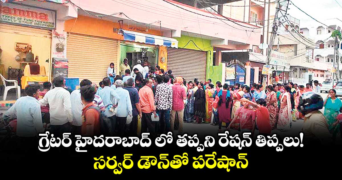 గ్రేటర్ హైదరాబాద్ లో తప్పని రేషన్ తిప్పలు!..సర్వర్ డౌన్తో పరేషాన్