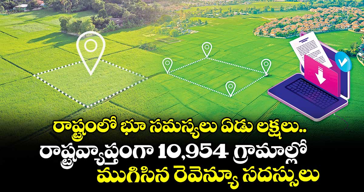 రాష్ట్రంలో భూ సమస్యలు ఏడు లక్షలు.. రాష్ట్రవ్యాప్తంగా10,954 గ్రామాల్లో ముగిసిన రెవెన్యూ సదస్సులు