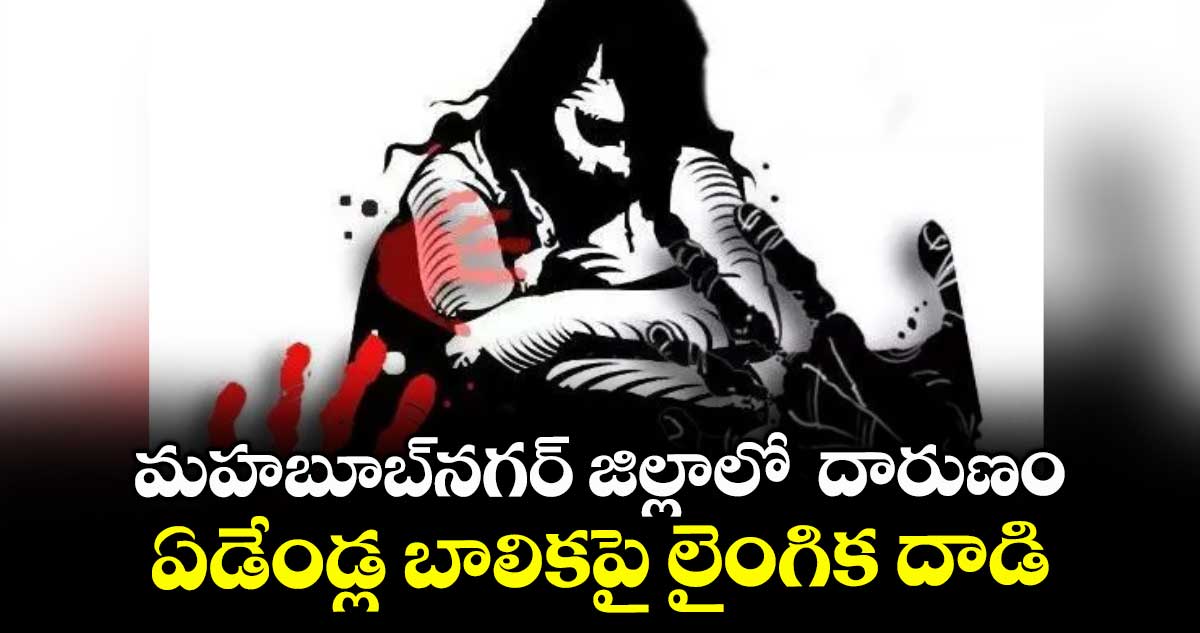 మహబూబ్‌‌‌‌నగర్‌‌‌‌ జిల్లాలో దారుణం...ఏడేండ్ల బాలికపై లైంగిక దాడి