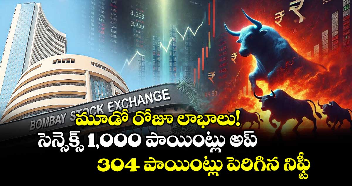 మూడో రోజూ లాభాలు! ..సెన్సెక్స్ 1,000 పాయింట్లు అప్..304 పాయింట్లు పెరిగిన నిఫ్టీ