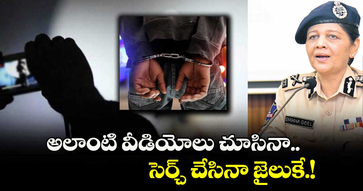 అలాంటి వీడియోలు చూసినా..సెర్చ్ చేసినా జైలుకే.!
