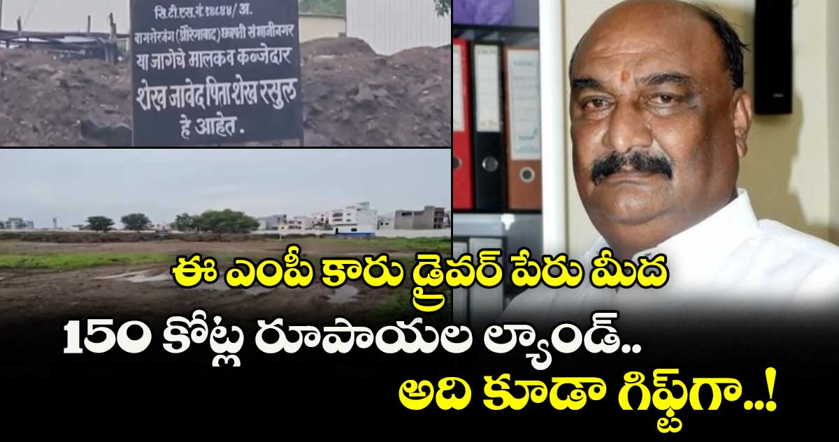 ఈ ఎంపీ కారు డ్రైవర్ పేరు మీద 150 కోట్ల రూపాయల ల్యాండ్.. అది కూడా గిఫ్ట్గా..!