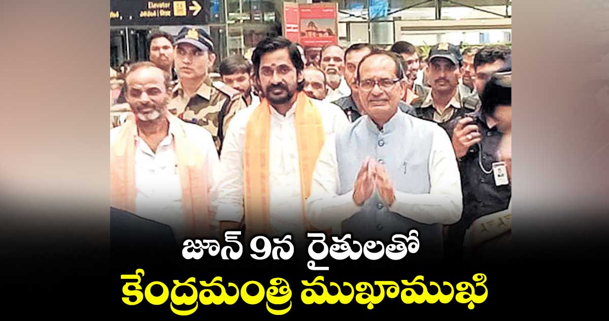 జూన్ 9న రైతులతో కేంద్రమంత్రి ముఖాముఖి