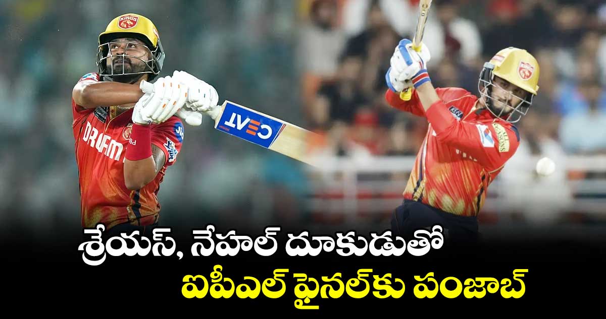 శ్రేయస్, నేహల్ దూకుడుతో.. ఐపీఎల్ ఫైనల్ కు పంజాబ్