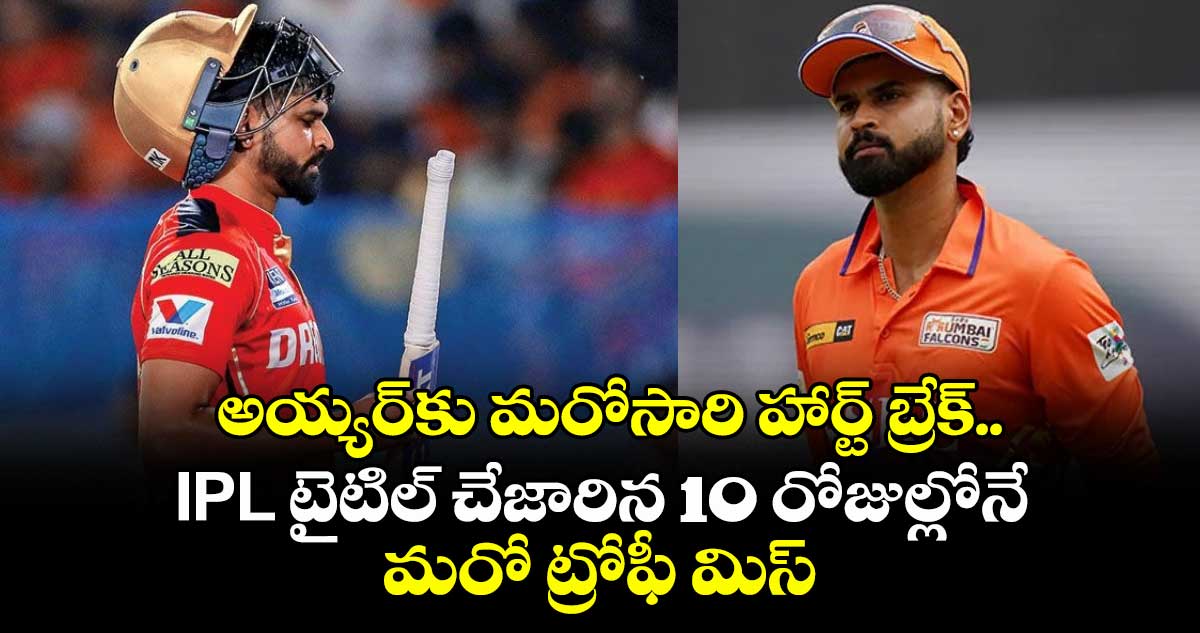 అయ్యర్కు మరోసారి హార్ట్ బ్రేక్.. IPL టైటిల్ చేజారిన 10 రోజుల్లోనే మరో ట్రోఫీ మిస్