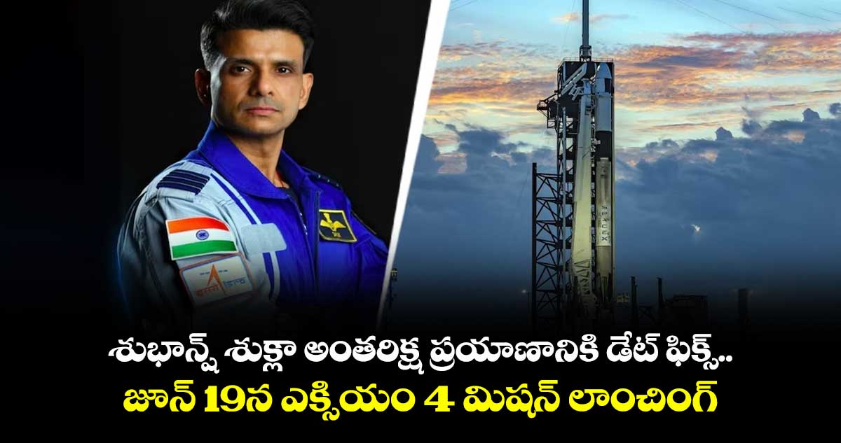 ISRO: శుభాన్ష్ శుక్లా అంతరిక్ష ప్రయాణానికి డేట్ ఫిక్స్.. జూన్ 19న ఎక్సియం 4 మిషన్ లాంచింగ్