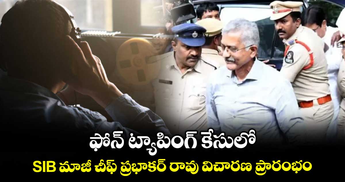 ఫోన్ ట్యాపింగ్ కేసులో SIB మాజీ చీఫ్ ప్రభాకర్ రావు విచారణ ప్రారంభం